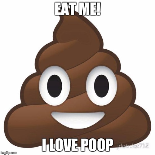 poop | EAT ME! I LOVE POOP | image tagged in poop | made w/ Imgflip meme maker