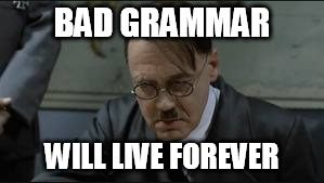 BAD GRAMMAR WILL LIVE FOREVER | made w/ Imgflip meme maker