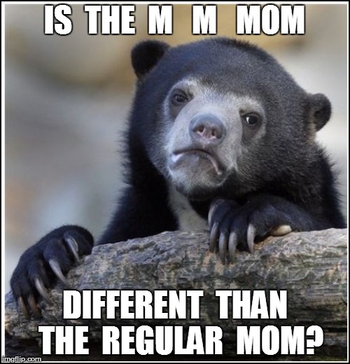 IS  THE  M   M   MOM DIFFERENT  THAN  THE  REGULAR  MOM? | made w/ Imgflip meme maker