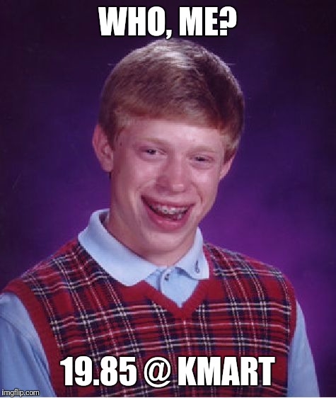 Bad Luck Brian Meme | WHO, ME? 19.85 @ KMART | image tagged in memes,bad luck brian | made w/ Imgflip meme maker