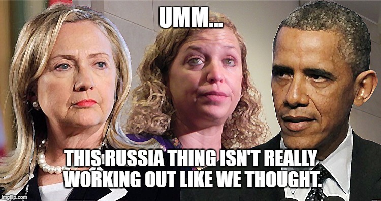 Russia Backfire | UMM... THIS RUSSIA THING ISN'T REALLY WORKING OUT LIKE WE THOUGHT. | image tagged in hillary,russia,obama,debbie,collusion,hypocite | made w/ Imgflip meme maker