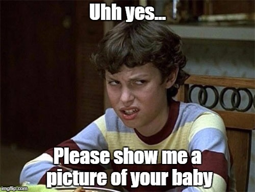 Thanks but no, Carol | Uhh yes... Please show me a picture of your baby | image tagged in children,no thanks,pictures of children,disgusted,carol | made w/ Imgflip meme maker