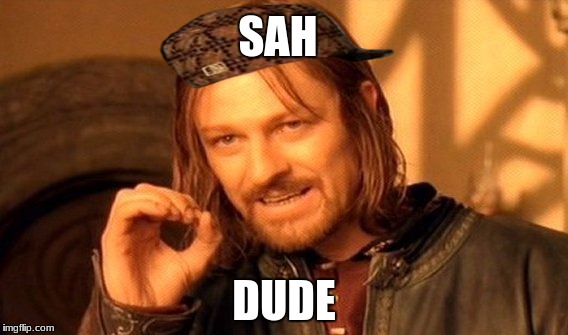 One Does Not Simply Meme | SAH; DUDE | image tagged in memes,one does not simply,scumbag | made w/ Imgflip meme maker