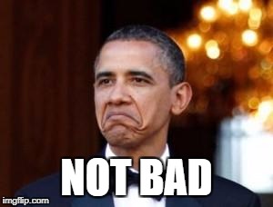 obama not bad | NOT BAD | image tagged in obama not bad | made w/ Imgflip meme maker
