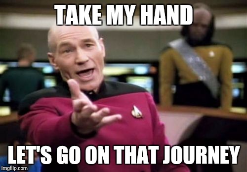 Picard Wtf Meme | TAKE MY HAND LET'S GO ON THAT JOURNEY | image tagged in memes,picard wtf | made w/ Imgflip meme maker