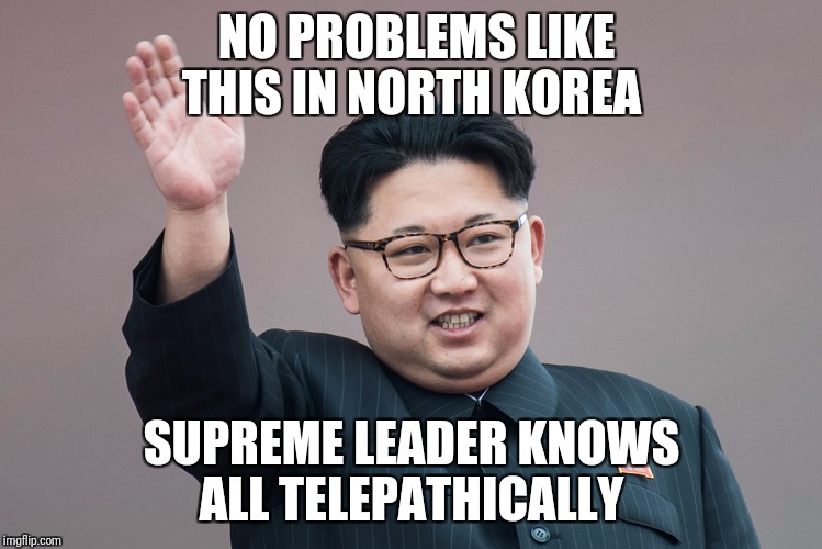 NO PROBLEMS LIKE THIS IN NORTH KOREA SUPREME LEADER KNOWS ALL TELEPATHICALLY | made w/ Imgflip meme maker