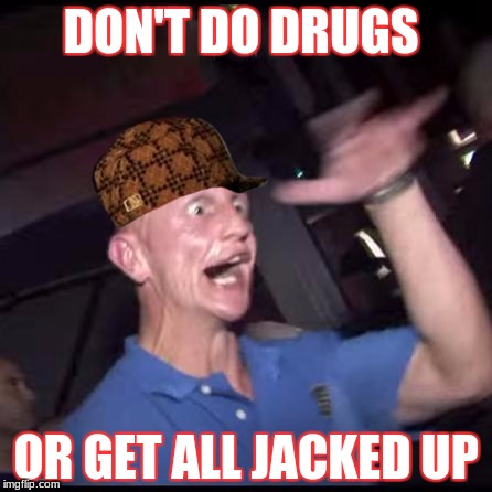 Drugs Crazy Guy | DON'T DO DRUGS; OR GET ALL JACKED UP | image tagged in drugs crazy guy,scumbag | made w/ Imgflip meme maker