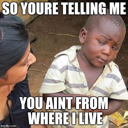 boi | SO YOURE TELLING ME; YOU AINT FROM WHERE I LIVE | image tagged in memes,third world skeptical kid | made w/ Imgflip meme maker
