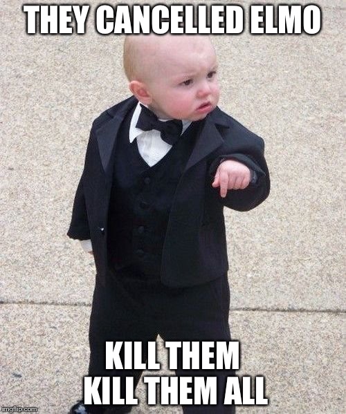 Baby Godfather Meme | THEY CANCELLED ELMO; KILL THEM KILL THEM ALL | image tagged in memes,baby godfather | made w/ Imgflip meme maker