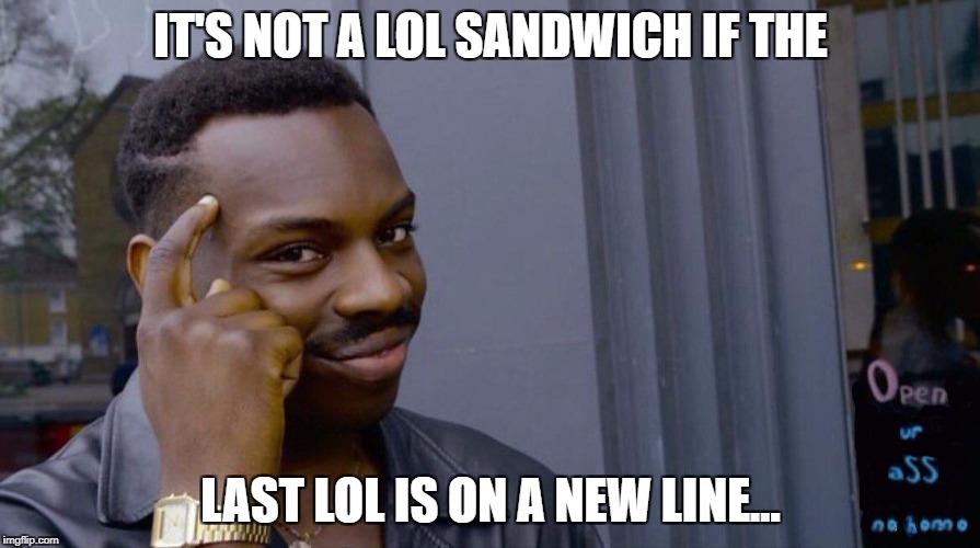 IT'S NOT A LOL SANDWICH IF THE; LAST LOL IS ON A NEW LINE... | image tagged in lol,lol sandwich | made w/ Imgflip meme maker