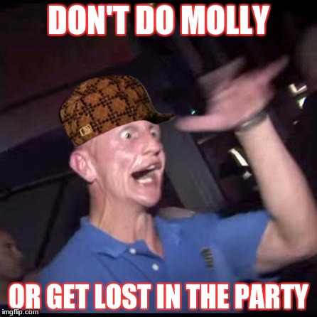 Drugs Crazy Guy | DON'T DO MOLLY; OR GET LOST IN THE PARTY | image tagged in drugs crazy guy,scumbag | made w/ Imgflip meme maker