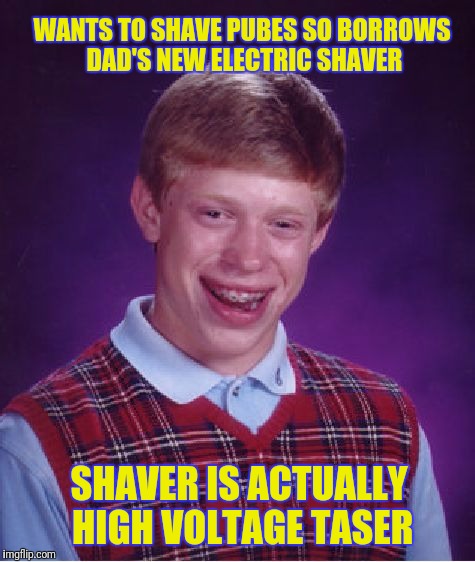 Bad Luck Brian Meme | WANTS TO SHAVE PUBES SO BORROWS DAD'S NEW ELECTRIC SHAVER; SHAVER IS ACTUALLY HIGH VOLTAGE TASER | image tagged in memes,bad luck brian | made w/ Imgflip meme maker