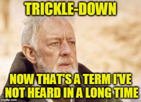 Obi Wan Kenobi | TRICKLE-DOWN; NOW THAT'S A TERM I'VE NOT HEARD IN A LONG TIME | image tagged in memes,obi wan kenobi | made w/ Imgflip meme maker