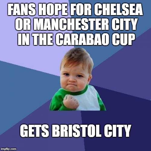 Success Kid Meme | FANS HOPE FOR CHELSEA OR MANCHESTER CITY IN THE CARABAO CUP; GETS BRISTOL CITY | image tagged in memes,success kid | made w/ Imgflip meme maker