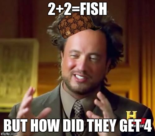 Ancient Aliens Meme | 2+2=FISH; BUT HOW DID THEY GET 4 | image tagged in memes,ancient aliens,scumbag | made w/ Imgflip meme maker