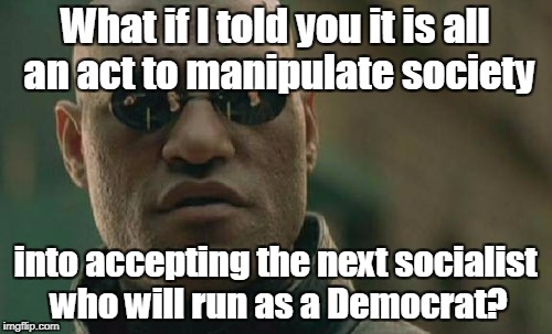Matrix Morpheus Meme | What if I told you it is all an act to manipulate society into accepting the next socialist who will run as a Democrat? | image tagged in memes,matrix morpheus | made w/ Imgflip meme maker