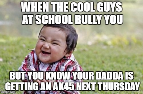 Evil Toddler | WHEN THE COOL GUYS AT SCHOOL BULLY YOU; BUT YOU KNOW YOUR DADDA IS GETTING AN AK45 NEXT THURSDAY | image tagged in memes,evil toddler,school shooting,guns | made w/ Imgflip meme maker