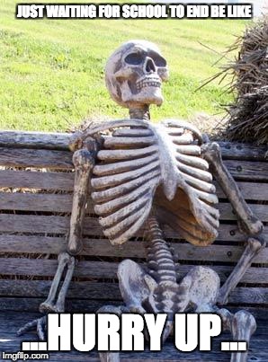 Waiting Skeleton Meme | JUST WAITING FOR SCHOOL TO END BE LIKE; ...HURRY UP... | image tagged in memes,waiting skeleton | made w/ Imgflip meme maker
