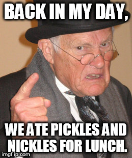 Back In My Day Meme | BACK IN MY DAY, WE ATE PICKLES AND NICKLES FOR LUNCH. | image tagged in memes,back in my day | made w/ Imgflip meme maker