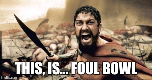 Sparta Leonidas Meme | THIS, IS... FOUL BOWL | image tagged in memes,sparta leonidas | made w/ Imgflip meme maker
