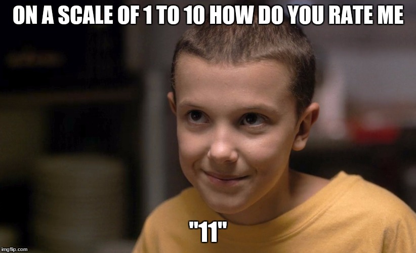 Stranger Things | ON A SCALE OF 1 TO 10 HOW DO YOU RATE ME; "11" | image tagged in stranger things | made w/ Imgflip meme maker