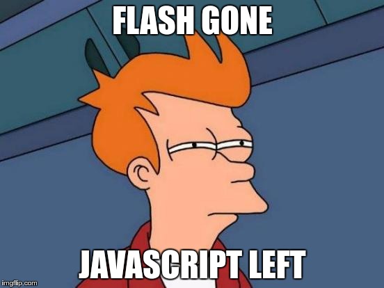 Futurama Fry | FLASH GONE; JAVASCRIPT LEFT | image tagged in memes,futurama fry | made w/ Imgflip meme maker