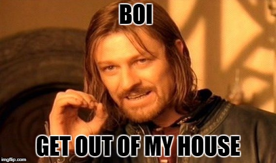 One Does Not Simply Meme | BOI; GET OUT OF MY HOUSE | image tagged in memes,one does not simply | made w/ Imgflip meme maker