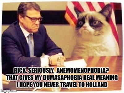 Rick Perry | RICK, SERIOUSLY,  ANEMOMENOPHOBIA? THAT GIVES MY DUMASAPHOBIA REAL MEANING I HOPE YOU NEVER TRAVEL TO HOLLAND | image tagged in rick perry | made w/ Imgflip meme maker