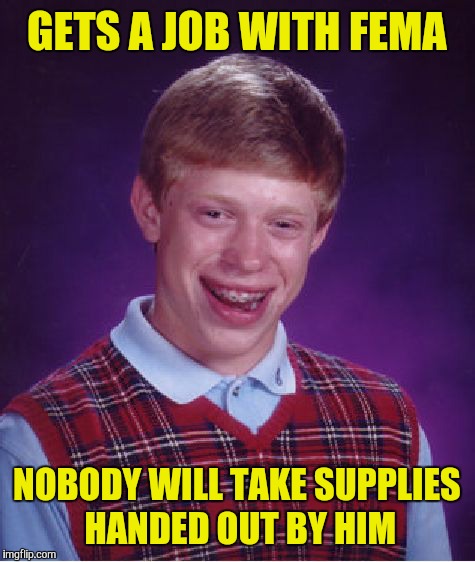 Bad Luck Brian Meme | GETS A JOB WITH FEMA NOBODY WILL TAKE SUPPLIES HANDED OUT BY HIM | image tagged in memes,bad luck brian | made w/ Imgflip meme maker
