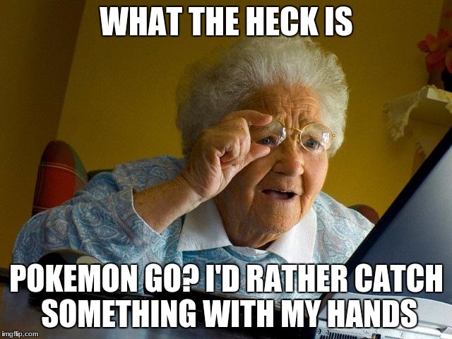 Grandma Finds The Internet | WHAT THE HECK IS; POKEMON GO? I'D RATHER CATCH SOMETHING WITH MY HANDS | image tagged in memes,grandma finds the internet | made w/ Imgflip meme maker