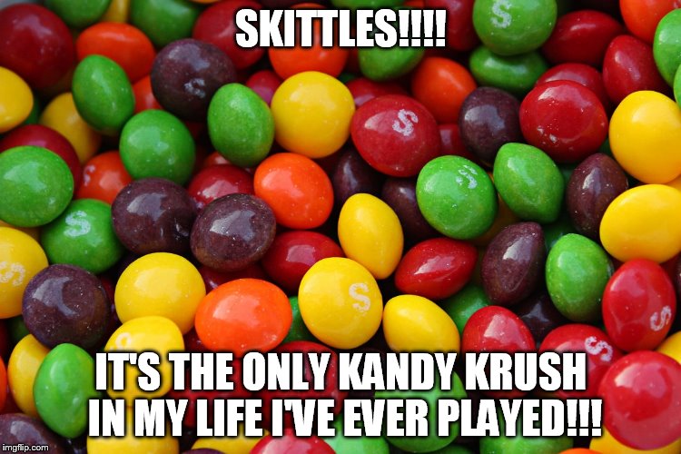 skittles | SKITTLES!!!! IT'S THE ONLY KANDY KRUSH IN MY LIFE I'VE EVER PLAYED!!! | image tagged in skittles | made w/ Imgflip meme maker