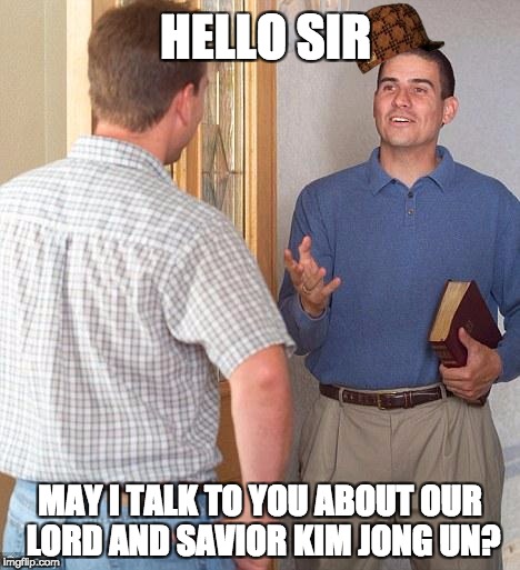 Jehovah's Witness | HELLO SIR; MAY I TALK TO YOU ABOUT OUR LORD AND SAVIOR KIM JONG UN? | image tagged in jehovah's witness,scumbag | made w/ Imgflip meme maker