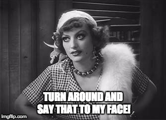 TURN AROUND AND SAY THAT TO MY FACE! | image tagged in joan crawford | made w/ Imgflip meme maker