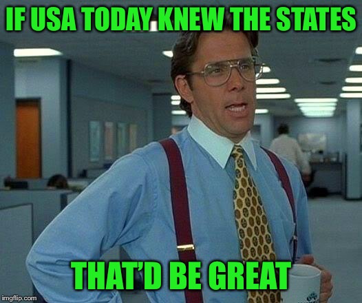 That Would Be Great Meme | IF USA TODAY KNEW THE STATES THAT’D BE GREAT | image tagged in memes,that would be great | made w/ Imgflip meme maker