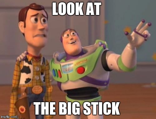 X, X Everywhere Meme | LOOK AT; THE BIG STICK | image tagged in memes,x x everywhere | made w/ Imgflip meme maker