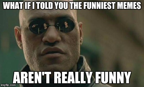 Matrix Morpheus Meme | WHAT IF I TOLD YOU THE FUNNIEST MEMES; AREN'T REALLY FUNNY | image tagged in memes,matrix morpheus | made w/ Imgflip meme maker