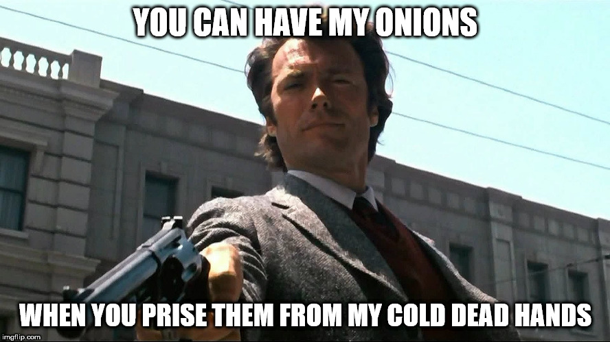 YOU CAN HAVE MY ONIONS; WHEN YOU PRISE THEM FROM MY COLD DEAD HANDS | made w/ Imgflip meme maker