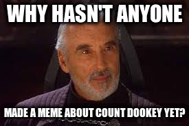 count dooku | WHY HASN'T ANYONE; MADE A MEME ABOUT COUNT DOOKEY YET? | image tagged in count dooku | made w/ Imgflip meme maker