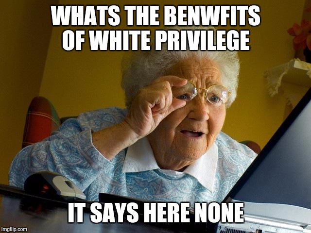 Grandma Finds The Internet Meme | WHATS THE BENWFITS OF WHITE PRIVILEGE IT SAYS HERE NONE | image tagged in memes,grandma finds the internet | made w/ Imgflip meme maker