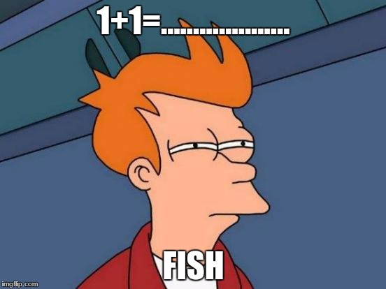 Futurama Fry Meme | 1+1=.................... FISH | image tagged in memes,futurama fry | made w/ Imgflip meme maker