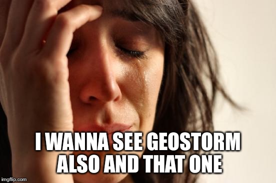First World Problems Meme | I WANNA SEE GEOSTORM ALSO AND THAT ONE | image tagged in memes,first world problems | made w/ Imgflip meme maker