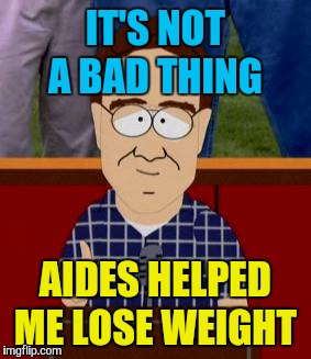 IT'S NOT A BAD THING AIDES HELPED ME LOSE WEIGHT | made w/ Imgflip meme maker