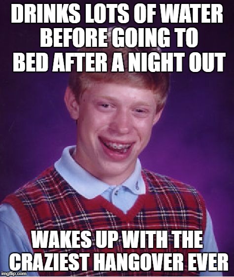 Bad Luck Brian Meme | DRINKS LOTS OF WATER BEFORE GOING TO BED AFTER A NIGHT OUT WAKES UP WITH THE CRAZIEST HANGOVER EVER | image tagged in memes,bad luck brian | made w/ Imgflip meme maker