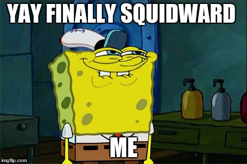 Don't You Squidward Meme | YAY FINALLY SQUIDWARD; ME | image tagged in memes,dont you squidward | made w/ Imgflip meme maker