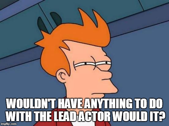 Futurama Fry Meme | WOULDN'T HAVE ANYTHING TO DO WITH THE LEAD ACTOR WOULD IT? | image tagged in memes,futurama fry | made w/ Imgflip meme maker