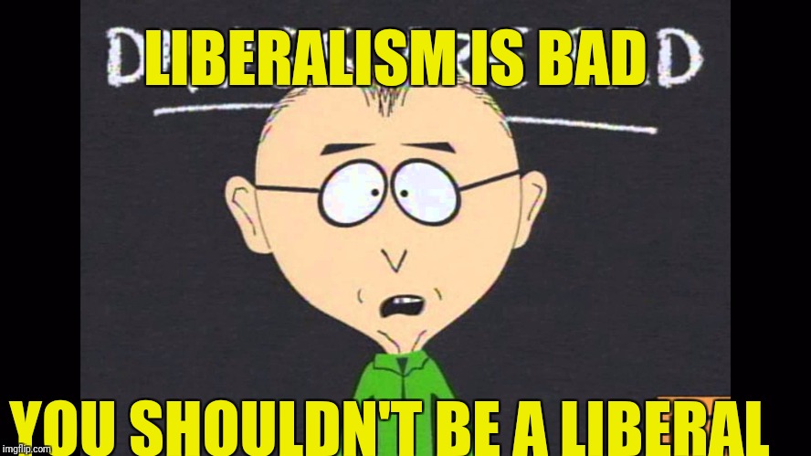 Mmm 'kay | LIBERALISM IS BAD; YOU SHOULDN'T BE A LIBERAL | image tagged in mr mackey | made w/ Imgflip meme maker