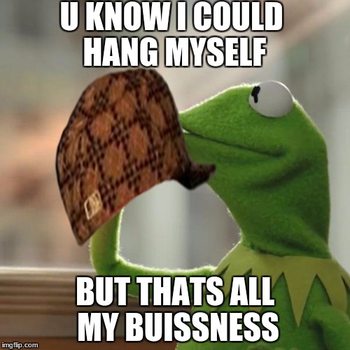 But That's None Of My Business Meme | U KNOW I COULD HANG MYSELF; BUT THATS ALL MY BUISSNESS | image tagged in memes,but thats none of my business,kermit the frog,scumbag | made w/ Imgflip meme maker