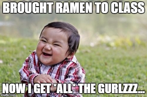 Evil Toddler | BROUGHT RAMEN TO CLASS; NOW I GET *ALL* THE GURLZZZ... | image tagged in memes,evil toddler | made w/ Imgflip meme maker