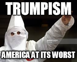 TRUMPISM; AMERICA AT ITS WORST | image tagged in racism | made w/ Imgflip meme maker