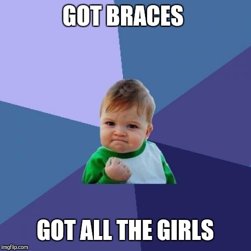 Success Kid | GOT BRACES; GOT ALL THE GIRLS | image tagged in memes,success kid | made w/ Imgflip meme maker